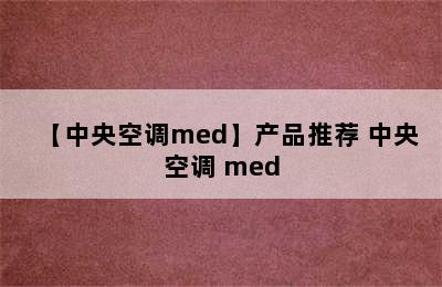 【中央空调med】产品推荐 中央空调 med